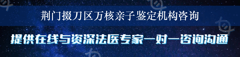 荆门掇刀区万核亲子鉴定机构咨询